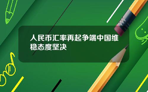 人民币汇率再起争端中国维稳态度坚决