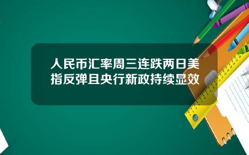 人民币汇率周三连跌两日美指反弹且央行新政持续显效