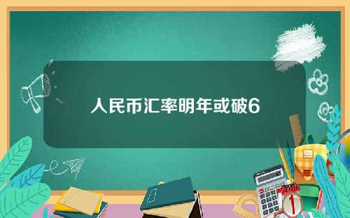 人民币汇率明年或破6