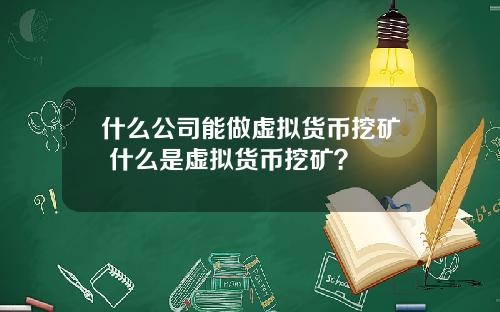 什么公司能做虚拟货币挖矿 什么是虚拟货币挖矿？