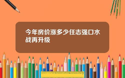 今年房价涨多少任志强口水战再升级