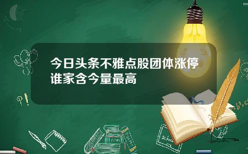 今日头条不雅点股团体涨停谁家含今量最高