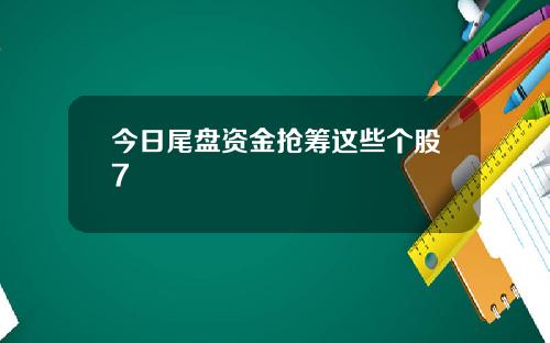 今日尾盘资金抢筹这些个股7