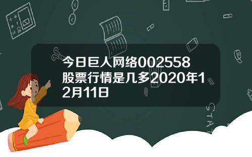 今日巨人网络002558股票行情是几多2020年12月11日