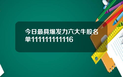 今日最具爆发力六大牛股名单111111111116