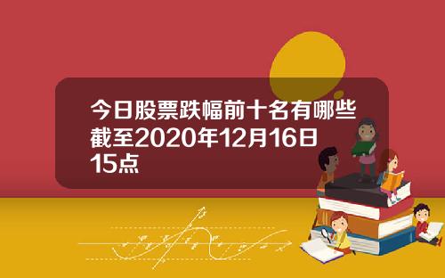 今日股票跌幅前十名有哪些截至2020年12月16日15点