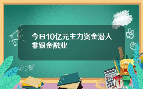 今日10亿元主力资金潜入非银金融业