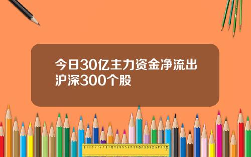 今日30亿主力资金净流出沪深300个股