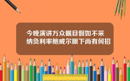 今晚演讲万众瞩目假如不采纳负利率鲍威尔眼下尚有何招