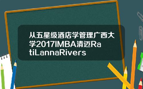 从五星级酒店学管理广西大学2017IMBA清迈RatiLannaRiverside之行