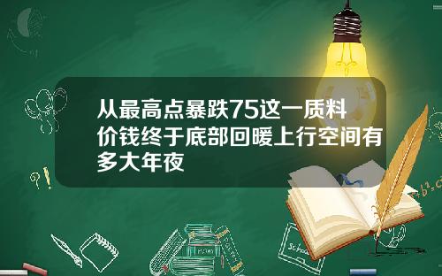 从最高点暴跌75这一质料价钱终于底部回暖上行空间有多大年夜