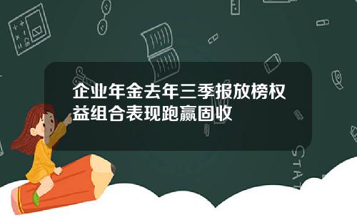 企业年金去年三季报放榜权益组合表现跑赢固收