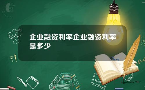 企业融资利率企业融资利率是多少