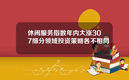 休闲服务指数年内大涨307细分领域投资策略各不相同