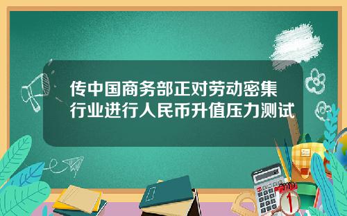 传中国商务部正对劳动密集行业进行人民币升值压力测试