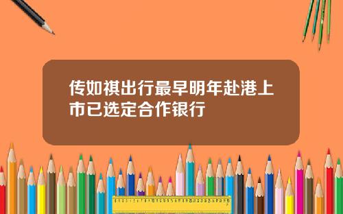 传如祺出行最早明年赴港上市已选定合作银行