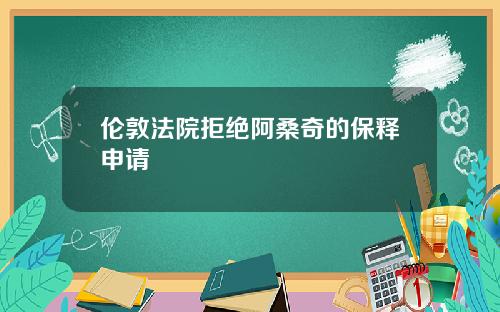 伦敦法院拒绝阿桑奇的保释申请