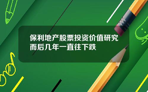 保利地产股票投资价值研究而后几年一直往下跌