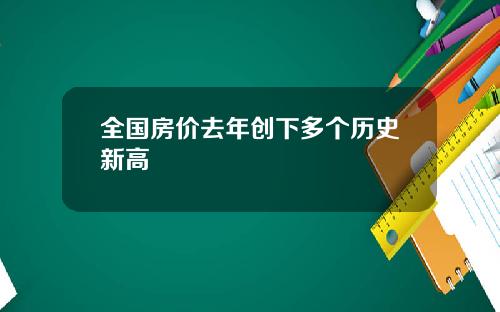 全国房价去年创下多个历史新高