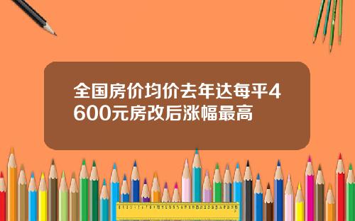 全国房价均价去年达每平4600元房改后涨幅最高