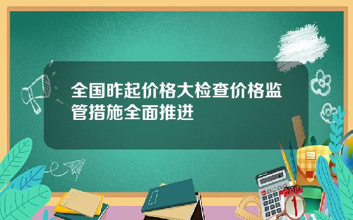 全国昨起价格大检查价格监管措施全面推进