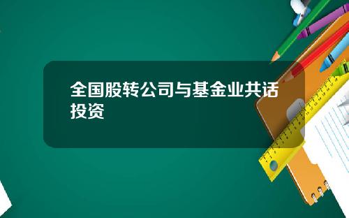 全国股转公司与基金业共话投资