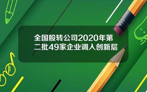 全国股转公司2020年第二批49家企业调入创新层