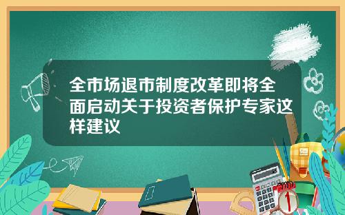 全市场退市制度改革即将全面启动关于投资者保护专家这样建议