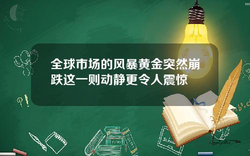 全球市场的风暴黄金突然崩跌这一则动静更令人震惊