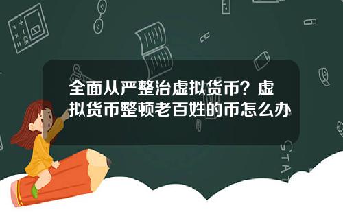 全面从严整治虚拟货币？虚拟货币整顿老百姓的币怎么办