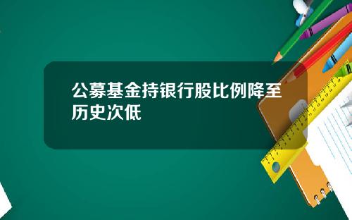 公募基金持银行股比例降至历史次低