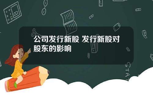 公司发行新股 发行新股对股东的影响