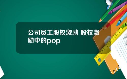 公司员工股权激励 股权激励中的pop