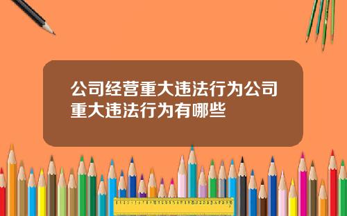 公司经营重大违法行为公司重大违法行为有哪些