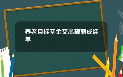 养老目标基金交出靓丽成绩单