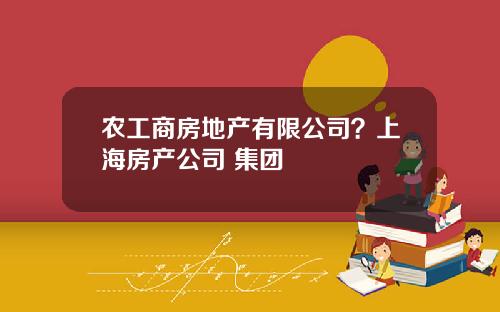 农工商房地产有限公司？上海房产公司 集团