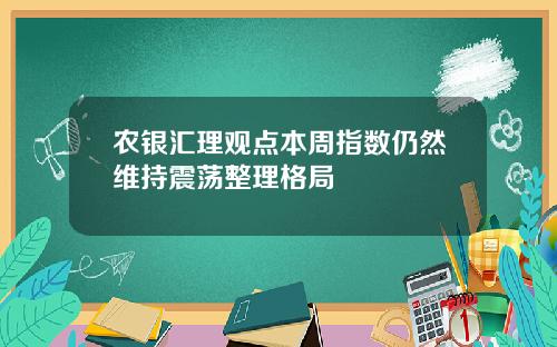 农银汇理观点本周指数仍然维持震荡整理格局