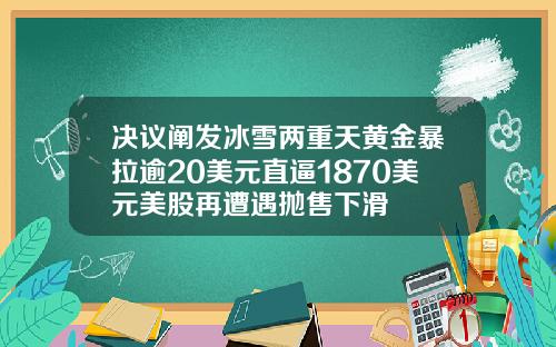 决议阐发冰雪两重天黄金暴拉逾20美元直逼1870美元美股再遭遇抛售下滑