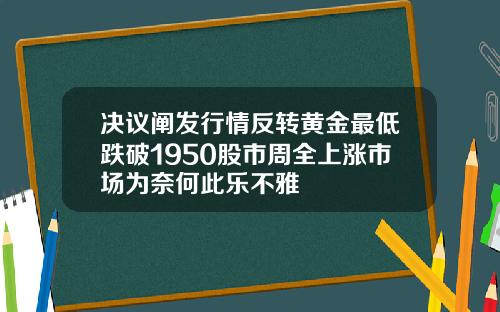 决议阐发行情反转黄金最低跌破1950股市周全上涨市场为奈何此乐不雅