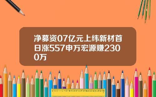 净募资07亿元上纬新材首日涨557申万宏源赚2300万