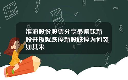 准油股份股票分享最赚钱新股开板就跌停新股跌停为何突如其来