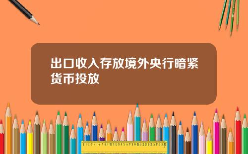 出口收入存放境外央行暗紧货币投放