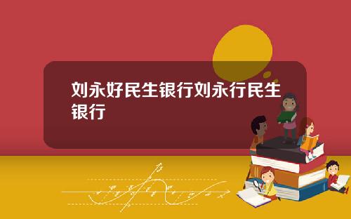 刘永好民生银行刘永行民生银行