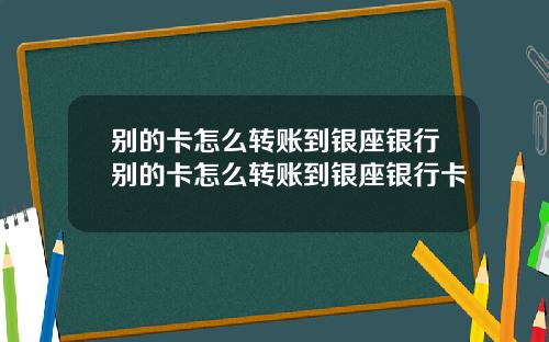 别的卡怎么转账到银座银行别的卡怎么转账到银座银行卡