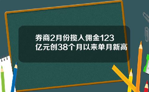 券商2月份揽入佣金123亿元创38个月以来单月新高