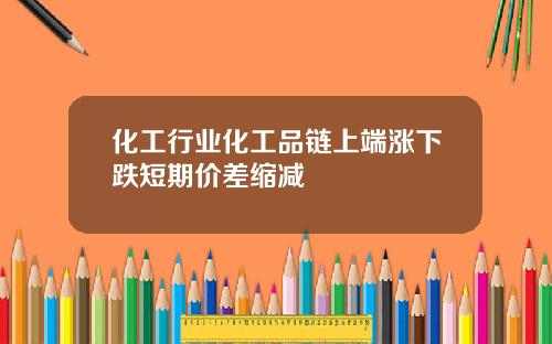 化工行业化工品链上端涨下跌短期价差缩减