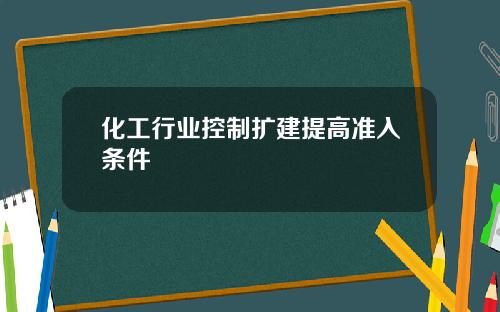 化工行业控制扩建提高准入条件