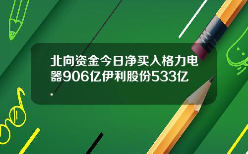 北向资金今日净买入格力电器906亿伊利股份533亿.