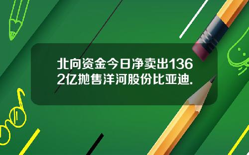 北向资金今日净卖出1362亿抛售洋河股份比亚迪.