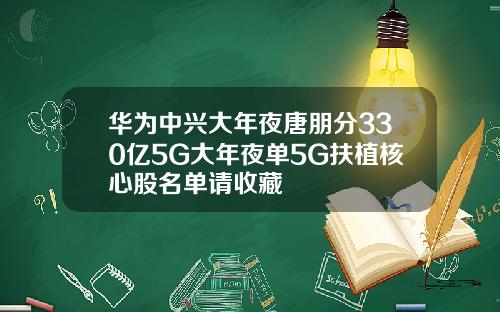 华为中兴大年夜唐朋分330亿5G大年夜单5G扶植核心股名单请收藏